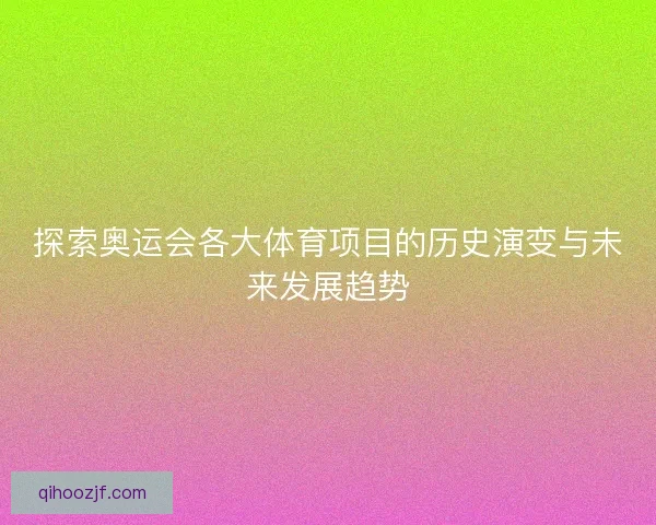 探索奥运会各大体育项目的历史演变与未来发展趋势