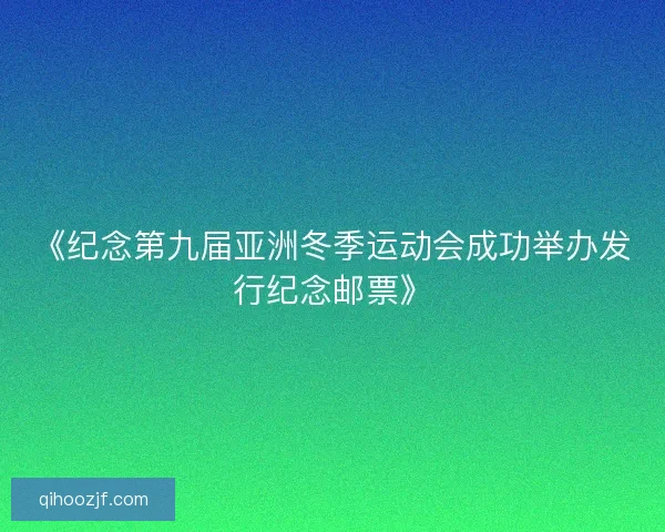 《纪念第九届亚洲冬季运动会成功举办发行纪念邮票》