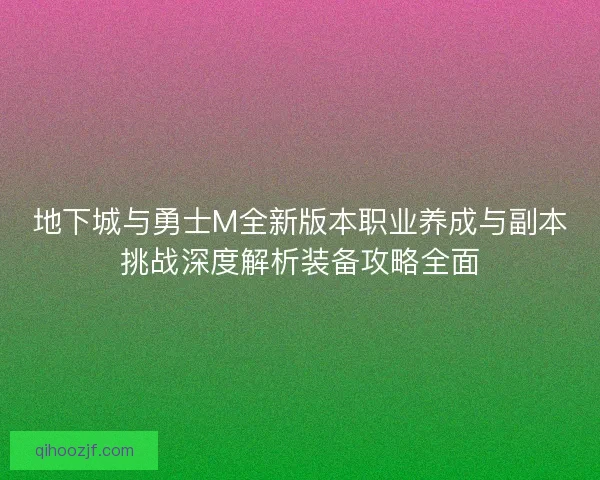 地下城与勇士M全新版本职业养成与副本挑战深度解析装备攻略全面
