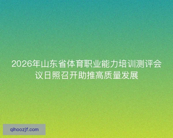2026年山东省体育职业能力培训测评会议日照召开助推高质量发展
